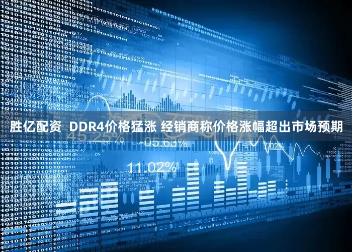 胜亿配资  DDR4价格猛涨 经销商称价格涨幅超出市场预期