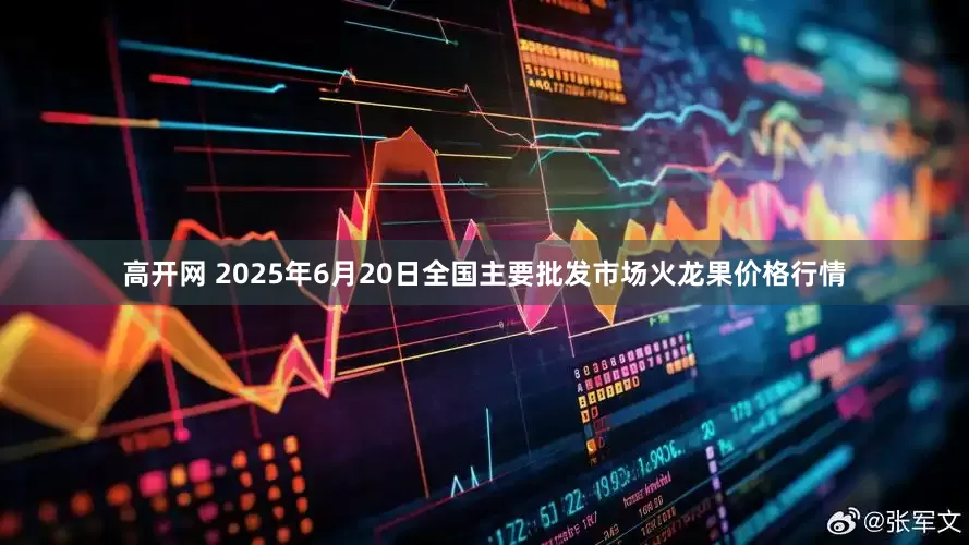 高开网 2025年6月20日全国主要批发市场火龙果价格行情
