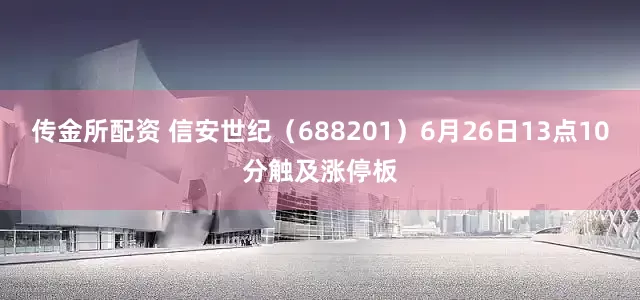 传金所配资 信安世纪（688201）6月26日13点10分触及涨停板