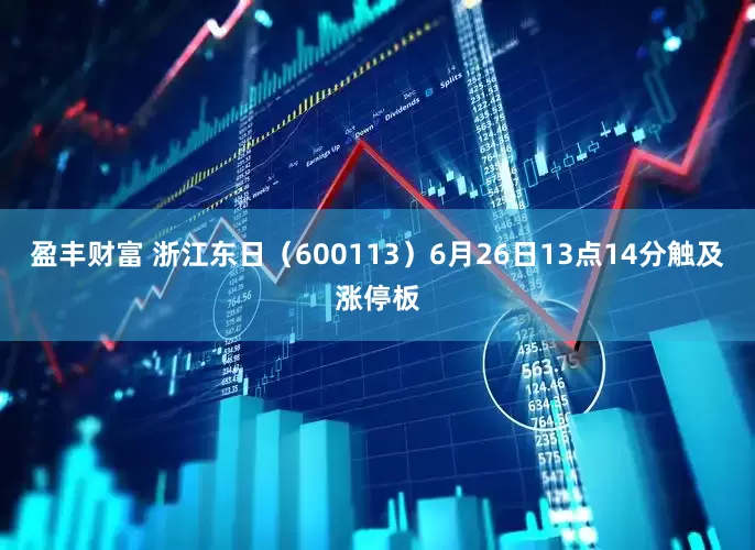 盈丰财富 浙江东日（600113）6月26日13点14分触及涨停板