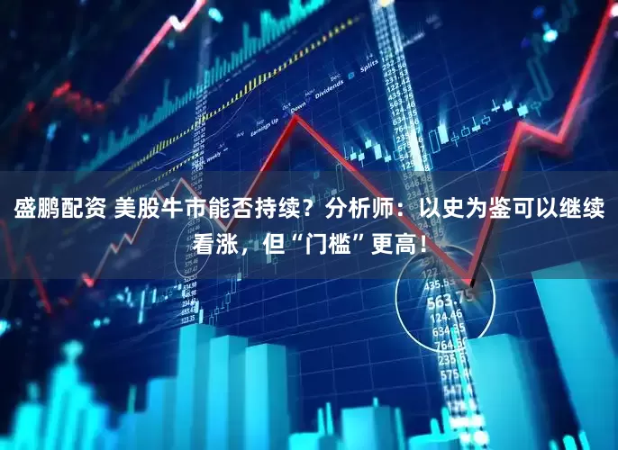 盛鹏配资 美股牛市能否持续？分析师：以史为鉴可以继续看涨，但“门槛”更高！