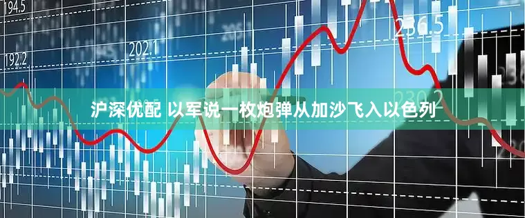 沪深优配 以军说一枚炮弹从加沙飞入以色列