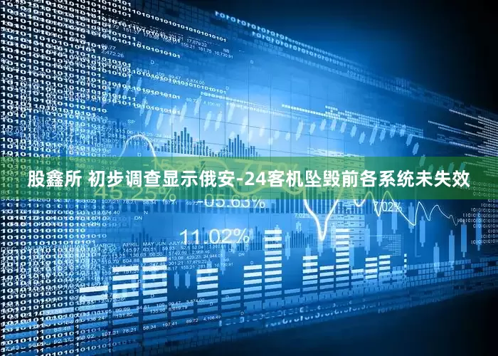 股鑫所 初步调查显示俄安-24客机坠毁前各系统未失效