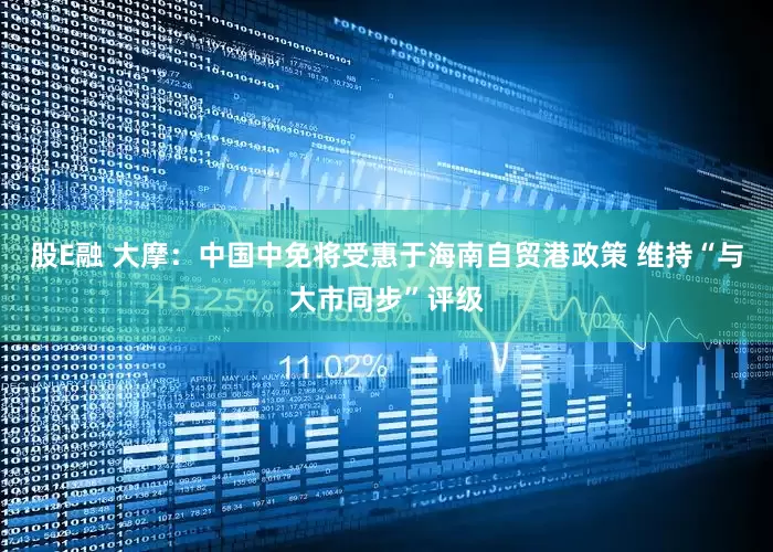 股E融 大摩：中国中免将受惠于海南自贸港政策 维持“与大市同步”评级