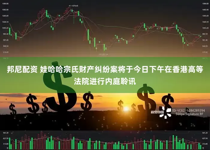 邦尼配资 娃哈哈宗氏财产纠纷案将于今日下午在香港高等法院进行内庭聆讯