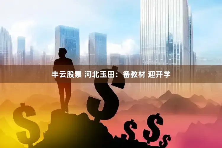 丰云股票 河北玉田：备教材 迎开学