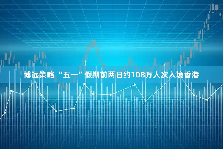 博远策略 “五一”假期前两日约108万人次入境香港