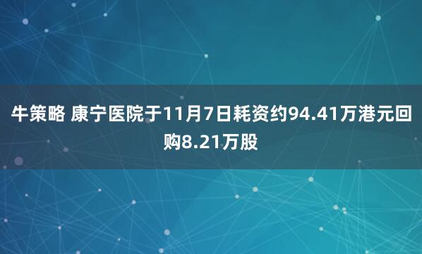 牛策略 康宁医院于11月7日耗资约94.41万港元回购8.21万股