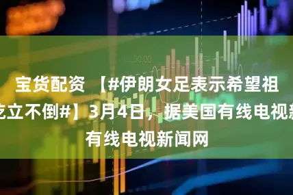 宝货配资 【#伊朗女足表示希望祖国能屹立不倒#】3月4日，据美国有线电视新闻网
