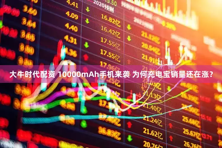 大牛时代配资 10000mAh手机来袭 为何充电宝销量还在涨？
