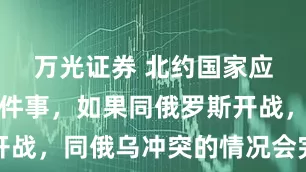 万光证券 北约国家应当清楚一件事，如果同俄罗斯开战，同俄乌冲突的情况会完全不同